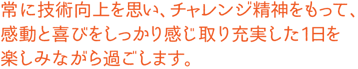 ベルサービス　常に技術向上を思い、チャレンジ精神をもって、 感動と喜びをしっかり感じ取り充実した1日を 楽しみながら過ごします。